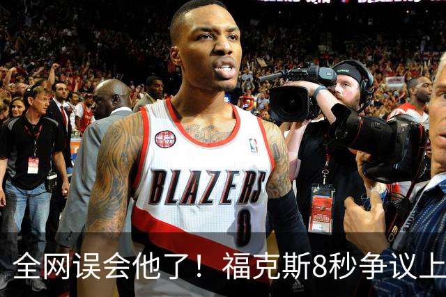 全网误会他了！福克斯8秒争议上篮并非上头，真实思路太清醒！