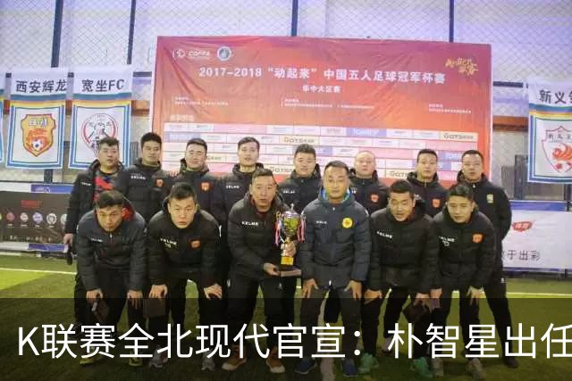 K联赛全北现代官宣：朴智星出任俱乐部顾问一职